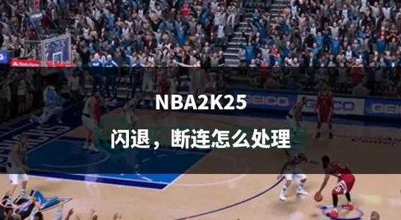 《NBA 2K15》2025闪退全解析与解决方案
